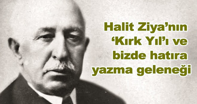 Halit Ziya?nın ?Kırk Yıl?ı ve bizde hatıra yazma geleneği