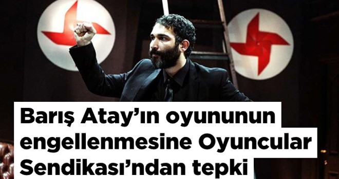 Barış Atay?ın oyununun engellenmesine Oyuncular Sendikası?ndan tepki