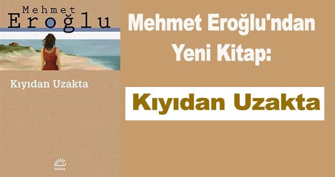 Mehmet Eroğlu'ndan yeni kitap: Kıyıdan Uzakta