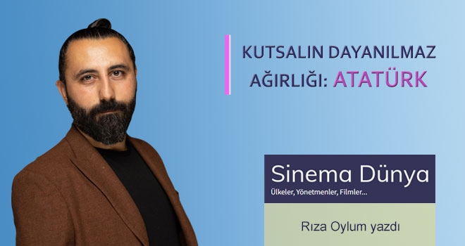 Sinemada Atatürk: Kutsalın dayanılmaz ağırlığı